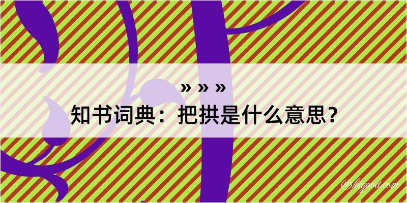 知书词典：把拱是什么意思？