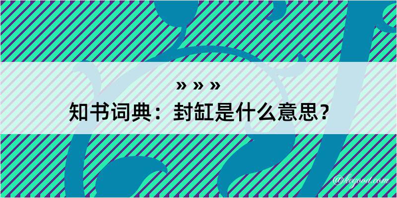 知书词典：封缸是什么意思？