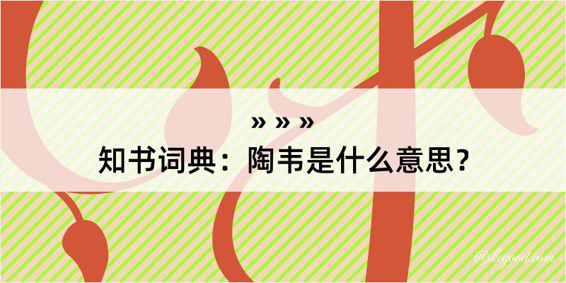 知书词典：陶韦是什么意思？