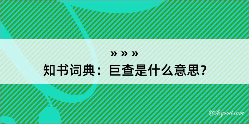 知书词典：巨查是什么意思？