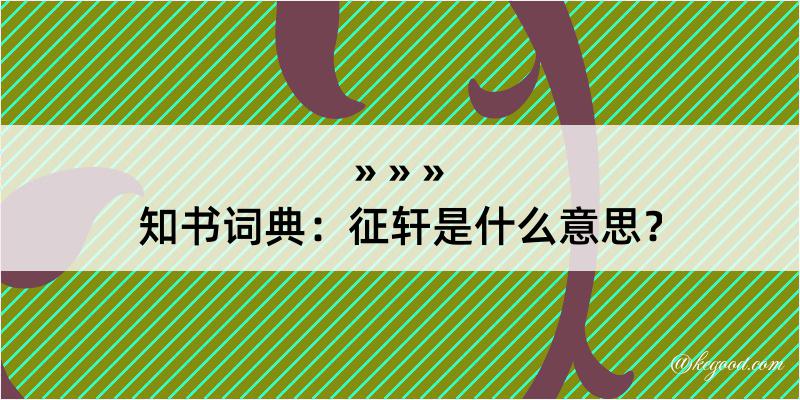 知书词典：征轩是什么意思？