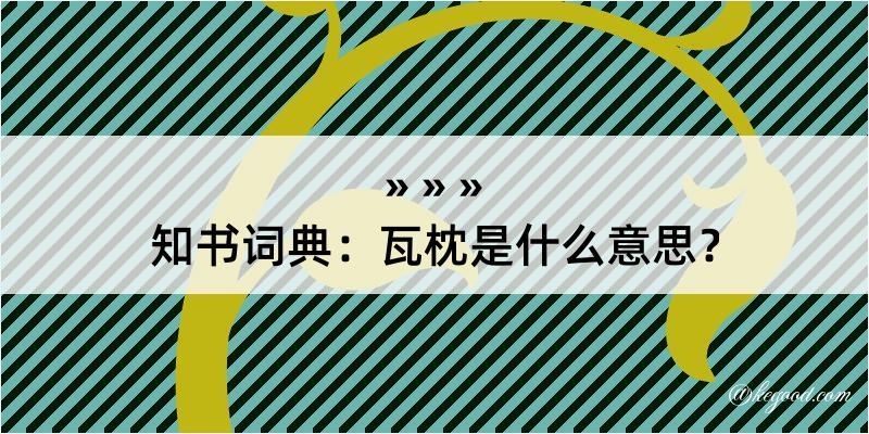 知书词典：瓦枕是什么意思？