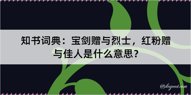 知书词典：宝剑赠与烈士，红粉赠与佳人是什么意思？