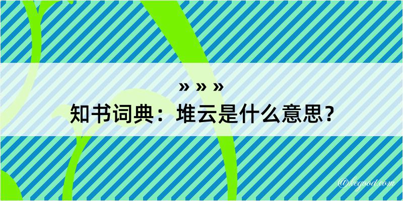 知书词典：堆云是什么意思？