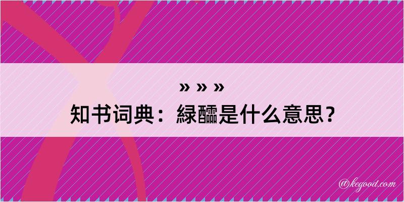 知书词典：緑醽是什么意思？