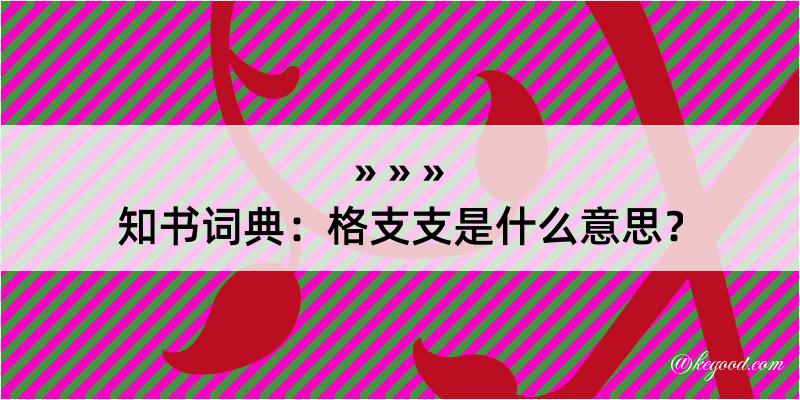 知书词典：格支支是什么意思？