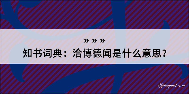 知书词典：洽博德闻是什么意思？