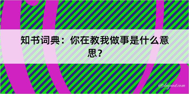 知书词典：你在教我做事是什么意思？