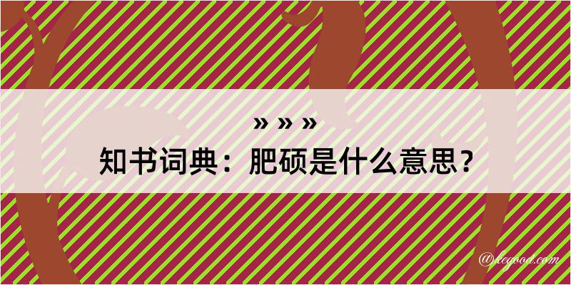 知书词典：肥硕是什么意思？