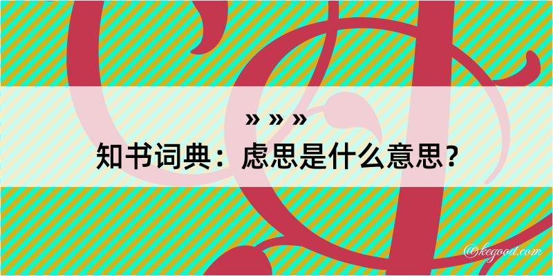 知书词典：虑思是什么意思？