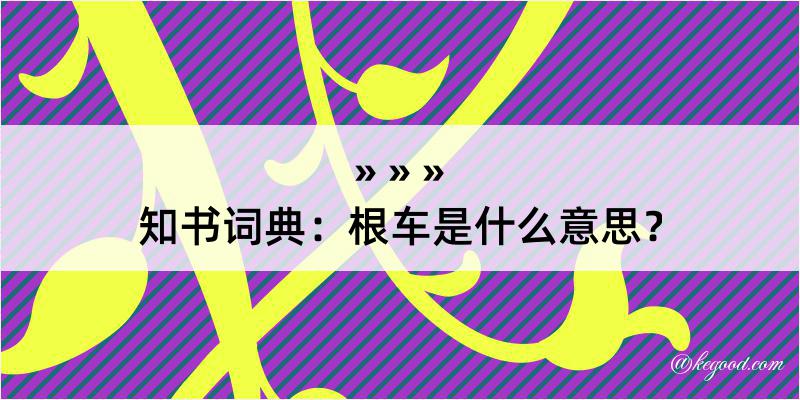 知书词典：根车是什么意思？