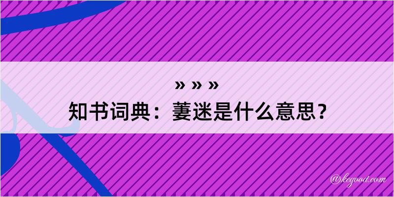 知书词典：萋迷是什么意思？