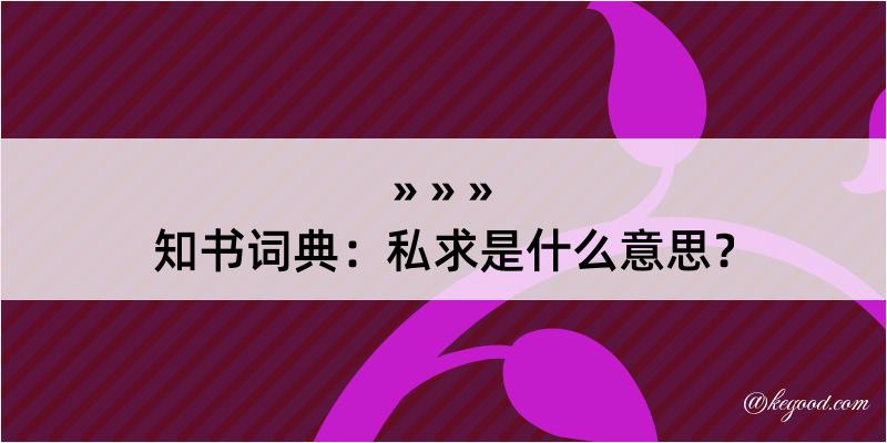 知书词典：私求是什么意思？