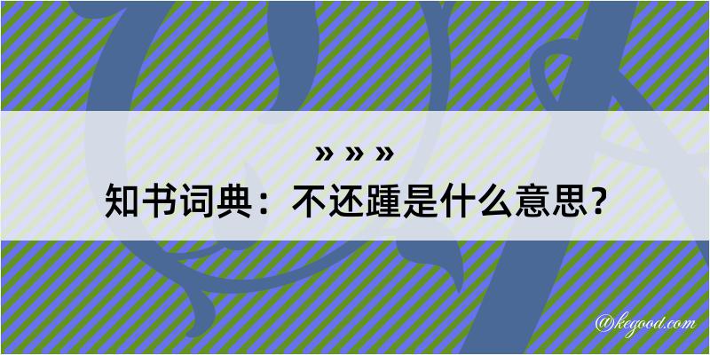 知书词典：不还踵是什么意思？