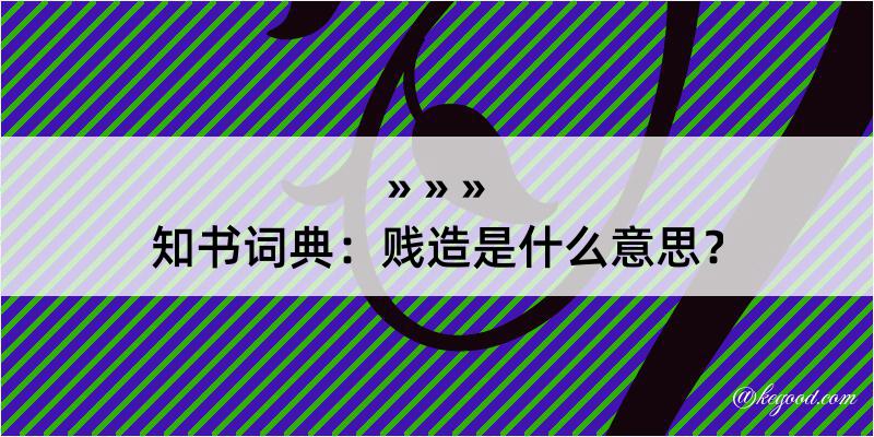 知书词典：贱造是什么意思？