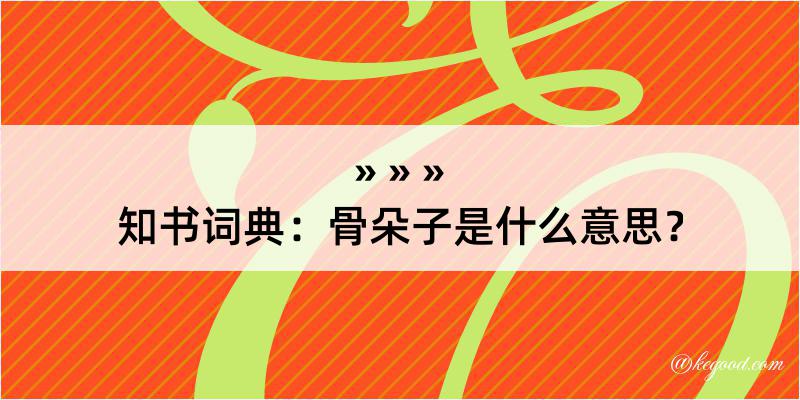 知书词典：骨朵子是什么意思？