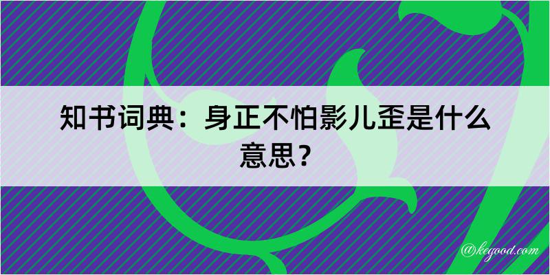 知书词典：身正不怕影儿歪是什么意思？