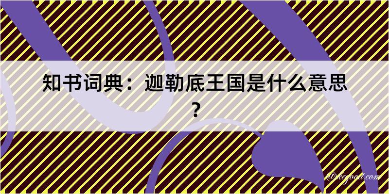 知书词典：迦勒底王国是什么意思？