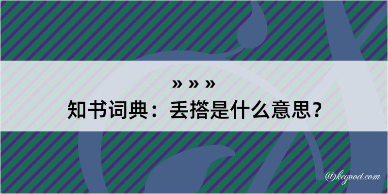 知书词典：丢撘是什么意思？