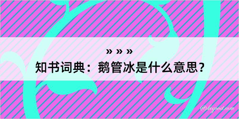 知书词典：鹅管冰是什么意思？