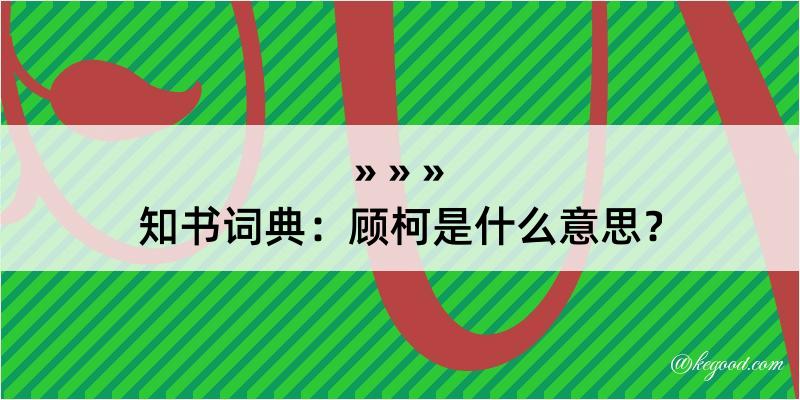 知书词典：顾柯是什么意思？