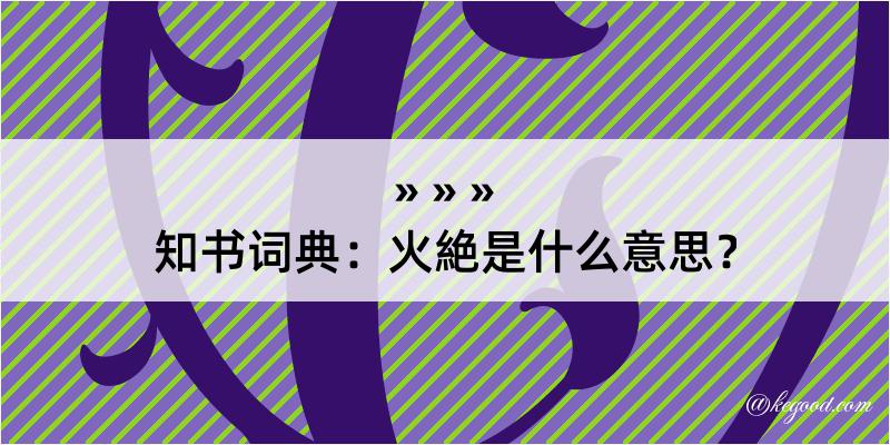 知书词典：火絶是什么意思？