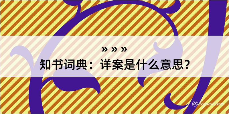 知书词典：详案是什么意思？