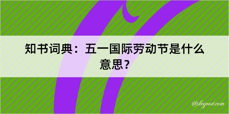 知书词典：五一国际劳动节是什么意思？