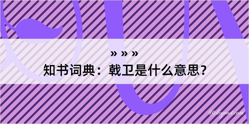 知书词典：戟卫是什么意思？