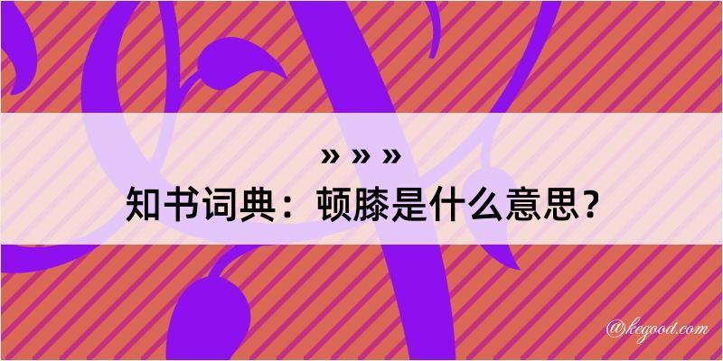 知书词典：顿膝是什么意思？