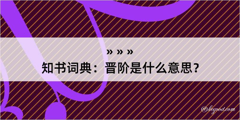 知书词典：晋阶是什么意思？