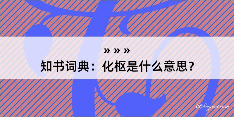 知书词典：化枢是什么意思？