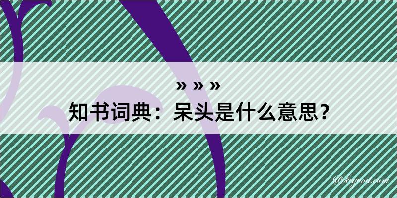 知书词典：呆头是什么意思？