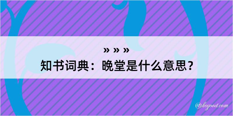 知书词典：晩堂是什么意思？