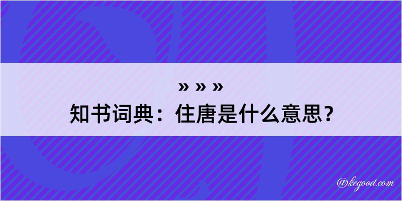 知书词典：住唐是什么意思？