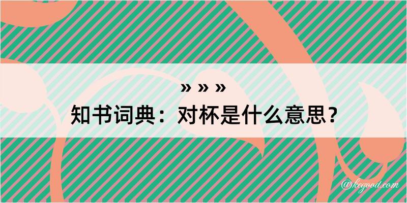 知书词典：对杯是什么意思？