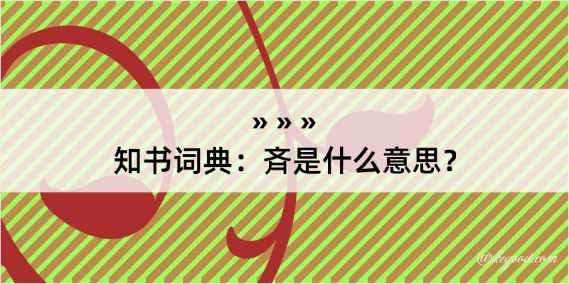 知书词典：斉是什么意思？