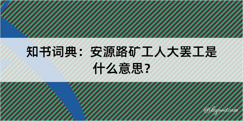 知书词典：安源路矿工人大罢工是什么意思？