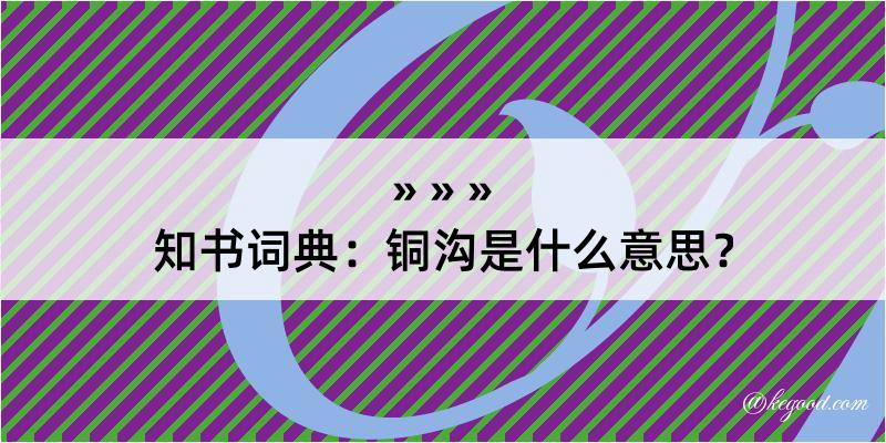 知书词典：铜沟是什么意思？