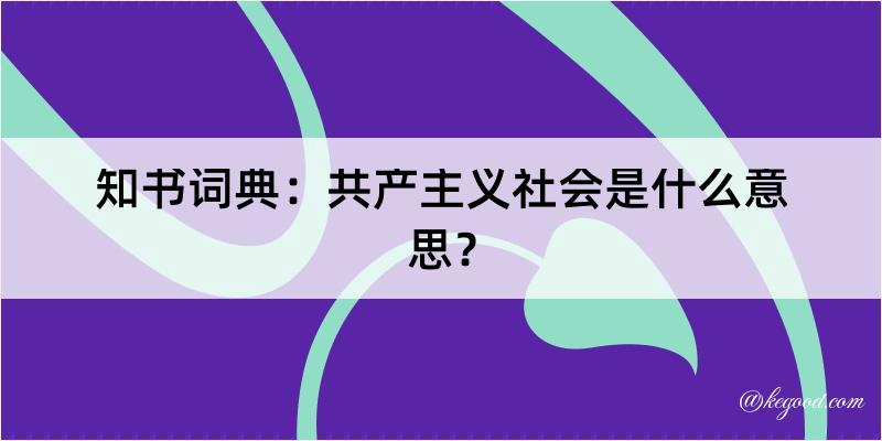 知书词典：共产主义社会是什么意思？