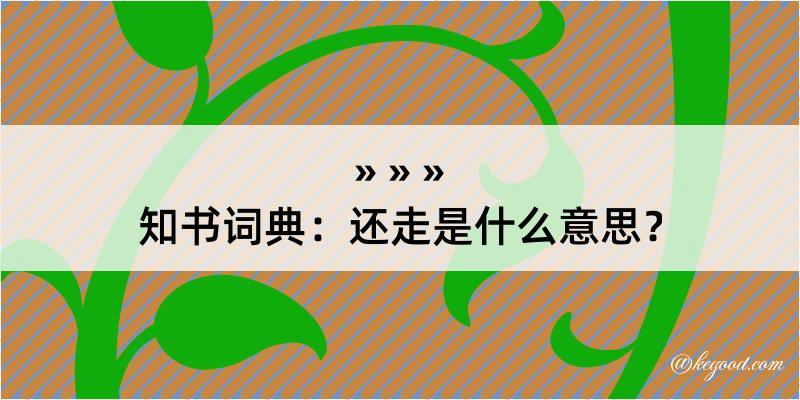 知书词典：还走是什么意思？