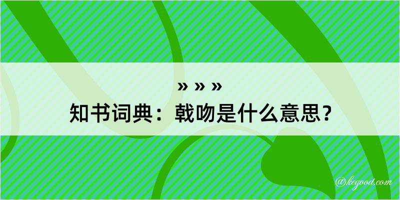 知书词典：戟吻是什么意思？