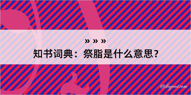 知书词典：祭脂是什么意思？