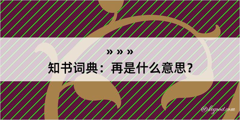 知书词典：再是什么意思？