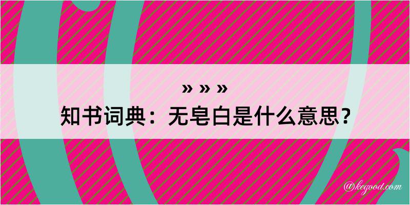 知书词典：无皂白是什么意思？