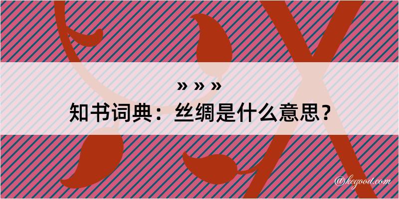 知书词典：丝绸是什么意思？