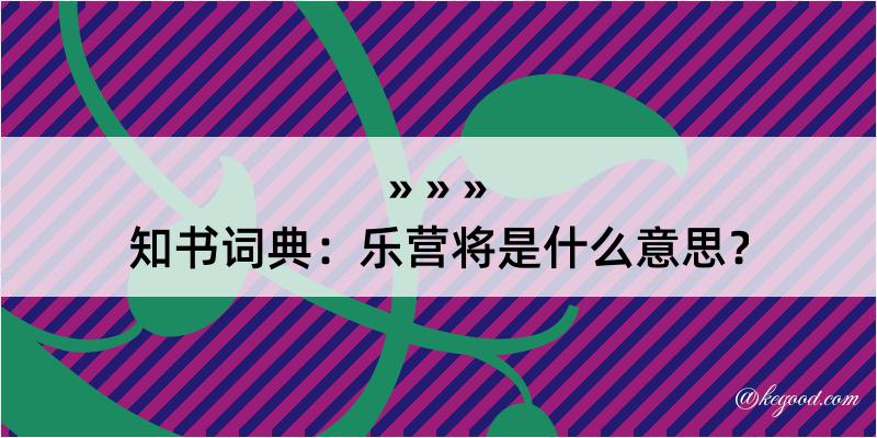 知书词典：乐营将是什么意思？