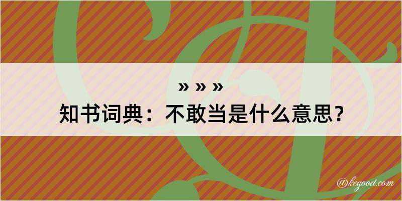 知书词典：不敢当是什么意思？