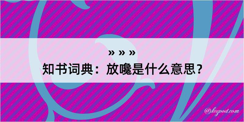 知书词典：放嚵是什么意思？