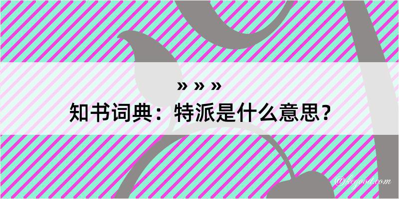 知书词典：特派是什么意思？